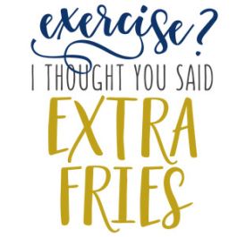 exercise? extra fries phrase