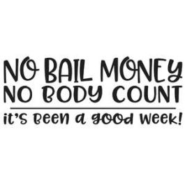 no bail money, no body count, it's been a good week!