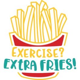 exercise extra fries