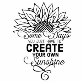 Some Days You Just Have To Create Your Own Sunshine Sunflower Quote