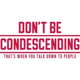 don't be condescending