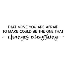 that move you are afraid to make could be the one that changes everyth