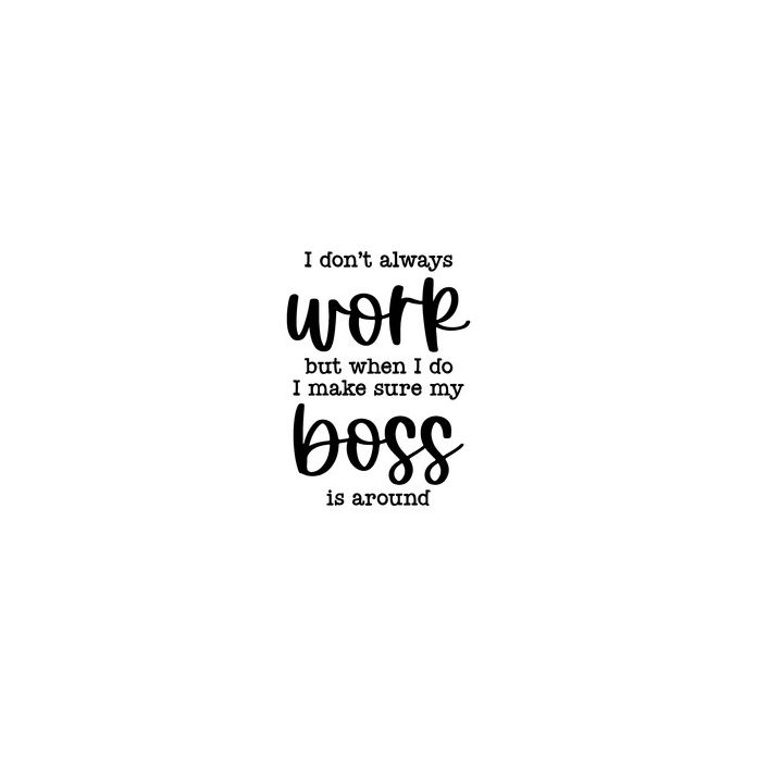 i don't always work but when i do i make sure my boss is around